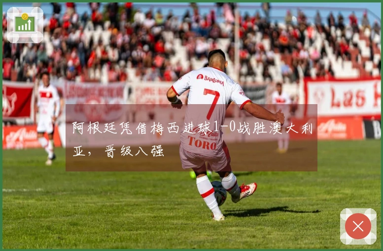 阿根廷凭借梅西进球1-0战胜澳大利亚，晋级八强