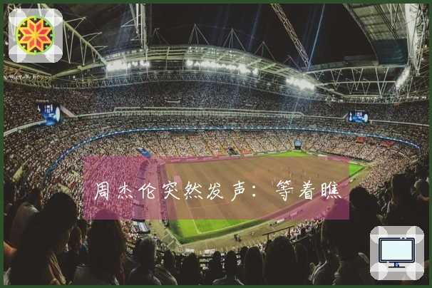 周杰伦突然发声：等着瞧