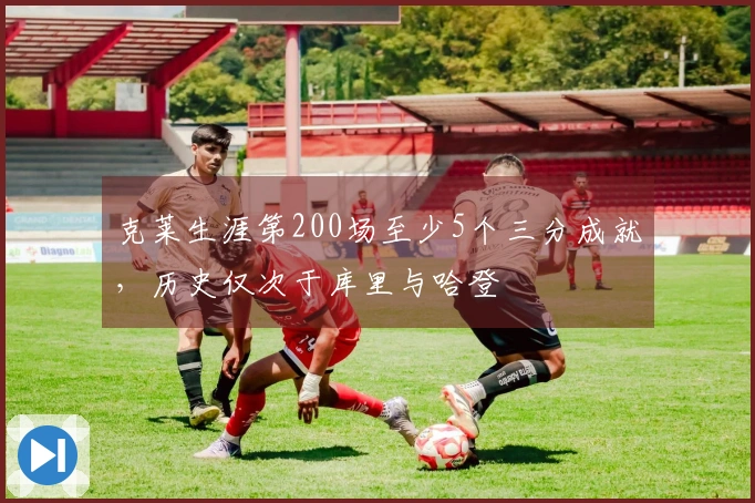 克莱生涯第200场至少5个三分成就，历史仅次于库里与哈登