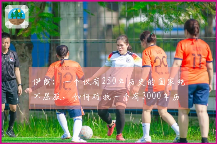 伊朗：一个仅有250年历史的国家绝不屈服，如何对抗一个有3000年历史的国家的统治幻想