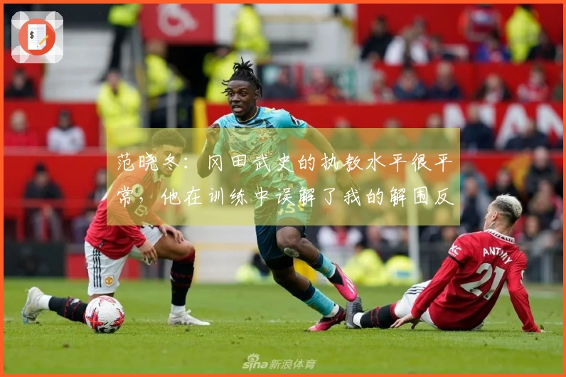 范晓冬：冈田武史的执教水平很平常，他在训练中误解了我的解围反应。