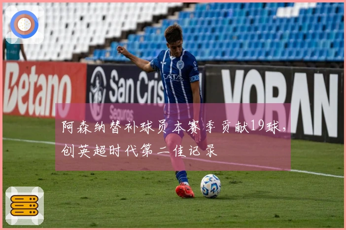 阿森纳替补球员本赛季贡献19球，创英超时代第二佳记录