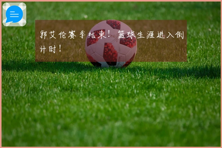 郭艾伦赛季结束！篮球生涯进入倒计时！