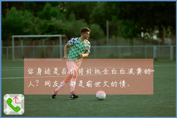 你身边是否有将好机会白白浪费的人？网友：都是前世欠的债。