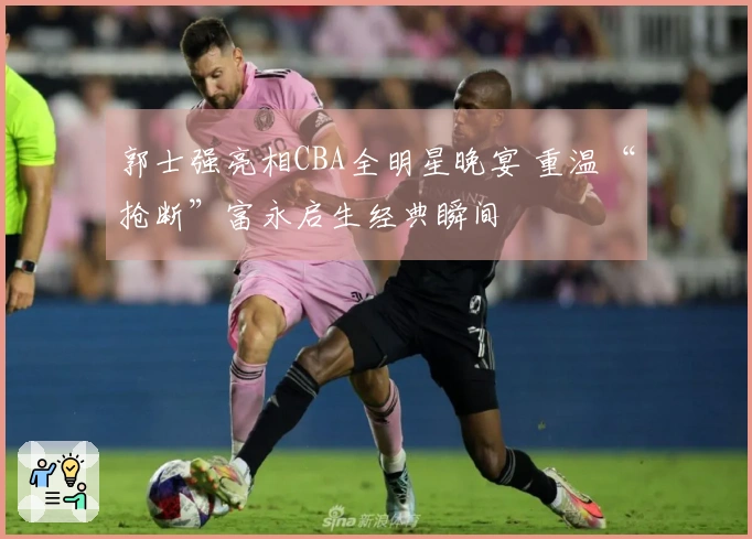 郭士强亮相CBA全明星晚宴 重温“抢断”富永启生经典瞬间